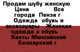 Продам шубу женскую  › Цена ­ 15 000 - Все города, Пенза г. Одежда, обувь и аксессуары » Женская одежда и обувь   . Ханты-Мансийский,Белоярский г.